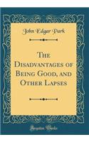 The Disadvantages of Being Good, and Other Lapses (Classic Reprint)