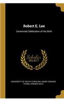 Robert E. Lee: Centennial Celebration of His Birth