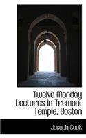 Twelve Monday Lectures in Tremont Temple, Boston