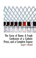 The Curse of Rome: A Frank Confession of a Catholic Priest, and a Complete Expos
