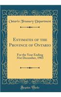 Estimates of the Province of Ontario: For the Year Ending 31st December, 1903 (Classic Reprint): For the Year Ending 31st December, 1903 (Classic Reprint)