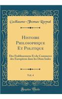 Histoire Philosophique Et Politique, Vol. 4: Des Ã?tablissemens Et Du Commerce Des EuropÃ©ens Dans Les Deux Indes (Classic Reprint): Des Ã?tablissemens Et Du Commerce Des EuropÃ©ens Dans Les Deux Indes (Classic Reprint)