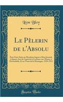 Le Pèlerin de l'Absolu: Pour Faire Suite Au Mendiant Ingrat À Mon Journal, À Quatre ANS de Captivité À Cochons-Sur-Marne, À l'Invendable, Et Au Vieux de la Montagne, 1910-1