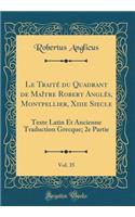 Le Traité du Quadrant de Maître Robert Anglés, Montpellier, Xiiie Siecle, Vol. 35: Texte Latin Et Ancienne Traduction Grecque; 2e Partie (Classic Reprint)