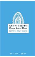 What You Need to Know About Mary: But Were Never Taught