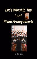 Let's Worship The Lord Piano Arrangements: Piano Worship Easy Church Piano Arrangements Praise