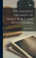 Haunted Organist of Hurly Burly and Other Stories