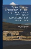 Three Years in California [1851-1854 by J.D. Borthwick, With Eight Illustrations by the Author