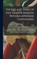 Life and Times of Gen. Francis Marion, With an Appendix. Containing