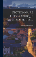 Dictionnaire Géographique Du Luxembourg...