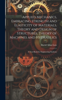 Applied Mechanics, Embracing Strength and Elasticity of Materials, Theory and Design of Structures, Theory of Machines and Hydraulics; a Text-book for Engineering Students