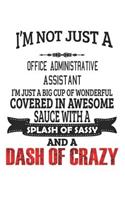 I'm Not Just A Office Administrative Assistant I'm Just A Big Cup Of Wonderful Covered In Awesome Sauce With A Splash Of Sassy And A Dash Of Crazy: Notebook: Office Administrative Assistant Notebook, Journal Gift, Diary, Doodle Gift or Notebook