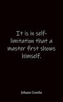 It is in self-limitation that a master first shows himself. Johann Goethe
