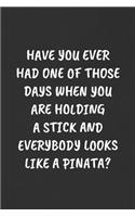 Have You Ever Had One of Those Days When You Are Holding a Stick and Everybody Looks Like a Pinata?