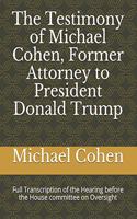 The Testimony of Michael Cohen, Former Attorney to President Donald Trump