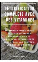 Détoxification Complète Avec Des Vitamines: Augmentez Votre Santé Avec Des Vitamines Hydrosolubles Et Liposolubles, Améliorez Votre Peau, Vos Cheveux, Vos Ongles Et Votre Apparence