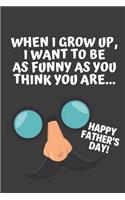 When I Grow Up I Want To Be As Funny As You Think You Are: Funny Fathers Day Gifts from Kids: Softcover Notebook for Daddy (Alternative Fathers Day Cards)