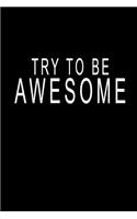 Try To Be Awesome: Blank Lined Journal Lifestyle Notebook (6 x9 inches)