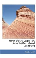 Christ and the Gospel: Or, Jesus the Messiah and Son of God