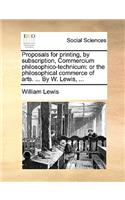 Proposals for Printing, by Subscription, Commercium Philosophico-Technicum: Or the Philosophical Commerce of Arts. ... by W. Lewis, ...