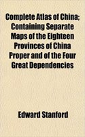 Complete Atlas of China; Containing Separate Maps of the Eighteen Provinces of China Proper and of the Four Great Dependencies