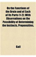 On the Functions of the Brain and of Each of Its Parts (1-2); With Observations on the Possibility of Determining the Instincts, Propensities,: (English)
