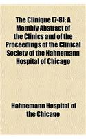 The Clinique (Volume 7-8); A Monthly Abstract of the Clinics and of the Proceedings of the Clinical Society of the Hahnemann Hospital of Chicago