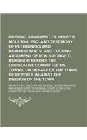Opening Argument of Henry P. Moulton, Esq. and Testimony of Petitioners and Remonstrants, and Closing Argument of Hon. George D. Robinson Before the Legislative Committee on Towns, on Behalf of the Town of Beverly, Against the Division of