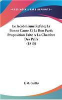 Le Jacobinisme Refute; La Bonne Cause Et Le Bon Parti; Proposition Faite a la Chambre Des Pairs (1815)