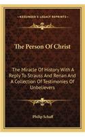 Person Of Christ: The Miracle Of History With A Reply To Strauss And Renan And A Collection Of Testimonies Of Unbelievers