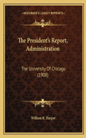 President's Report, Administration: The University Of Chicago (1908)