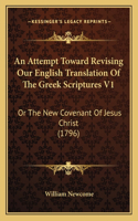 An Attempt Toward Revising Our English Translation Of The Greek Scriptures V1: Or The New Covenant Of Jesus Christ (1796)(English)