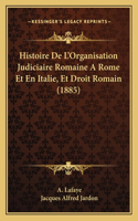 Histoire De L'Organisation Judiciaire Romaine A Rome Et En Italie, Et Droit Romain (1885)