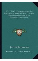Welt Und Lebensansicht In Ihren Realwissenschaftlichen Und Philosophischen Grundzugen (1906): (German)