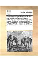 Considerations upon the mischiefs that may arise from granting too much indulgence to foreigners. Occasioned by the late election of Broadstreet Ward. With Mr. Addison's opinion of the French, ... Address'd to the citizens of London, ...: (English)