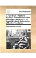 A reply to Dr. Priestley's Remarks on the fourth volume of the Commentaries on the laws of England. By the author of the Commentaries.