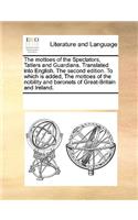 The Mottoes of the Spectators, Tatlers and Guardians. Translated Into English. the Second Edition. to Which Is Added, the Mottoes of the Nobility and Baronets of Great-Britain and Ireland.