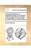 A Travelling Dictionary: Or, Alphabetical Tables of the Distance of All the Principal Cities, Borough, in Great Britain, from Each Other. by Daniel Paterson Seventh Edition