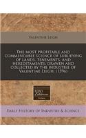 The Most Profitable and Commendable Science of Surueying of Lands, Tenements, and Hereditaments: Drawen and Collected by the Industrie of Valentine Leigh. (1596)