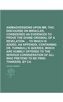 A Animadversions Upon Mr. Tho. Chubb's Discourse on Miracles, Considered as Evidences to Prove the Divine Original of a Revelation. to Which Is Adde