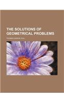 The Solutions of Geometrical Problems