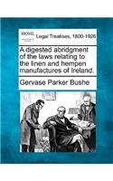 Digested Abridgment of the Laws Relating to the Linen and Hempen Manufactures of Ireland.