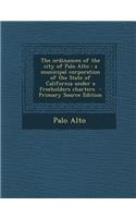 The Ordinances of the City of Palo Alto: A Municipal Corporation of the State of California Under a Freeholders Charters