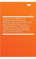Exercises at the Ceremony of Unveiling the Statue of John Marshall, Chief Justice of the United States, in Front of the Capitol, Washington, May 10, 1884. with the Address of Mr. Chief Justice Waite, and the Oration of William Henry Rawle. with the