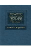 Through the Subarctic Forest: A Record of a Canoe Journey from Fort Wrangel to the Pelly Lakes, and Down the Yukon River to the Behring Sea - Primary Source Edition