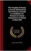 The Tragedy of Greece; A Lecture Delivered for the Professor of Greek to Candidates for Honours in Literae Humaniores at Oxford in May 1920