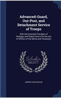 Advanced-Guard, Out-Post, and Detachment Service of Troops: With the Essential Principles of Strategy, and Grand Tactics for the Use of Officers of the Militia and Volunteers