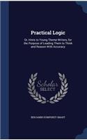 Practical Logic: Or, Hints to Young Theme-Writers, for the Purpose of Leading Them to Think and Reason With Accuracy
