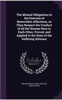 The Mutual Obligations to the Exercise of Benevolent Affections, as They Respect the Conduct of all the Human Race to Each Other, Proved, and Applied to the State of the Suffering Africans