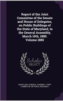 Report of the Joint Committee of the Senate and House of Delegates, on Public Buildings of the State of Maryland, to the General Assembly, March 10th, 1880. Volume 1880